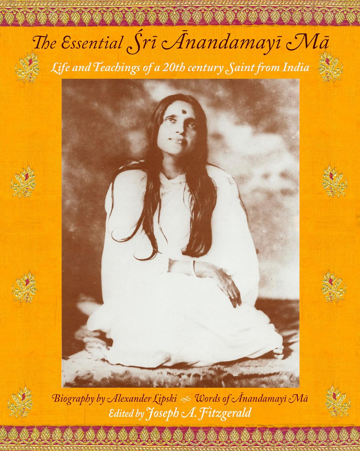 The Essential Sri Anandamayi Ma: Life and Teachings of a 20th Century Indian Saint: Life and Teachings of a 20th Century Saint from India