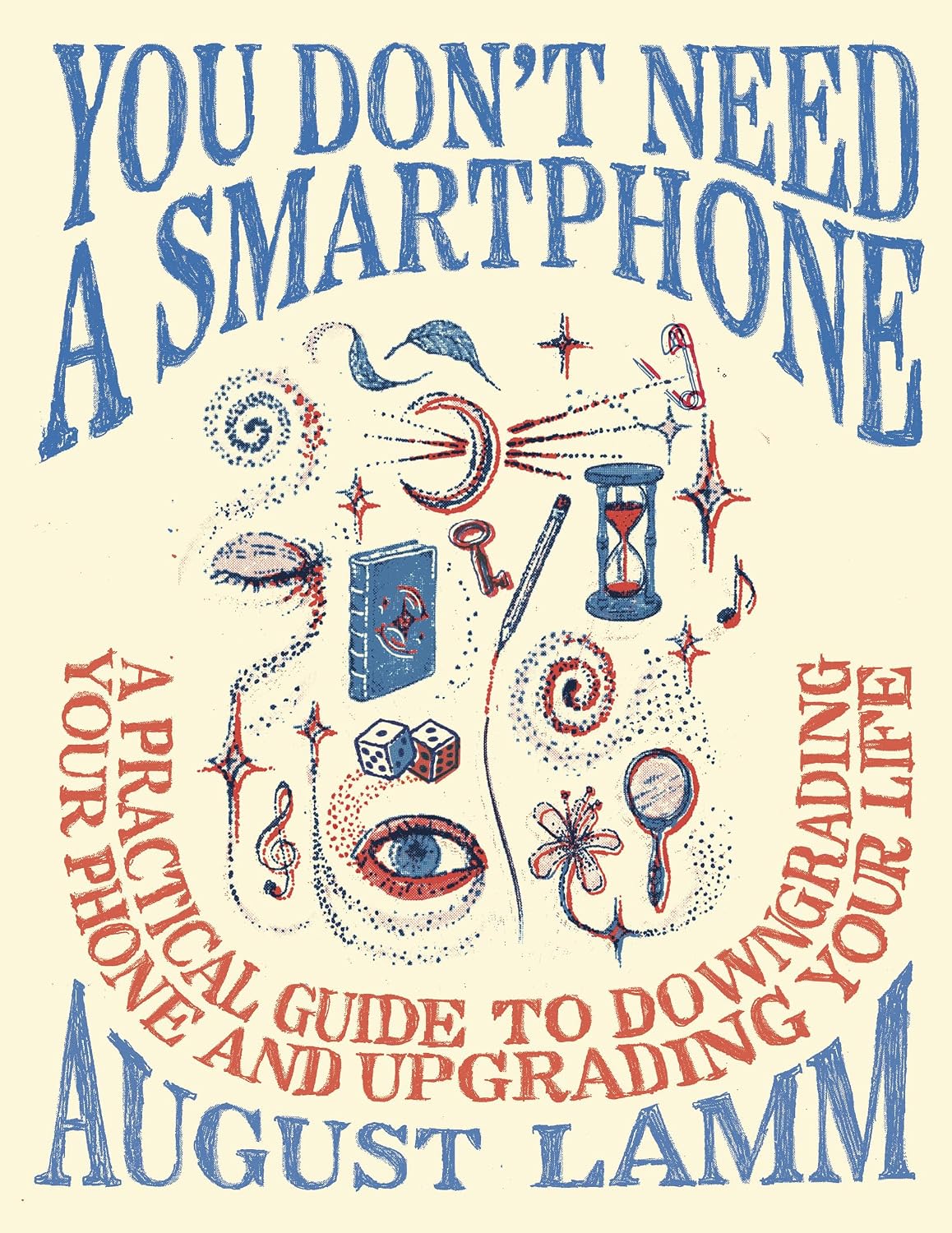 You Don't Need a Smartphone: A Practical Guide to Downgrading Your Phone and Upgrading Your Life (English Edition)