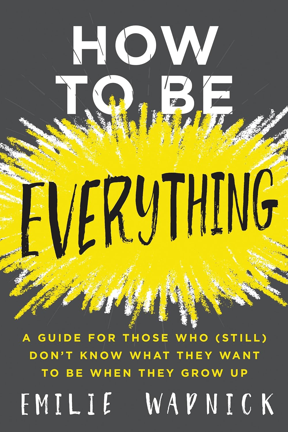 ler totalmente How to Be Everything: A Guide for Those Who (Still) Don't Know What They Want to Be When They Grow Up (English Edition)
