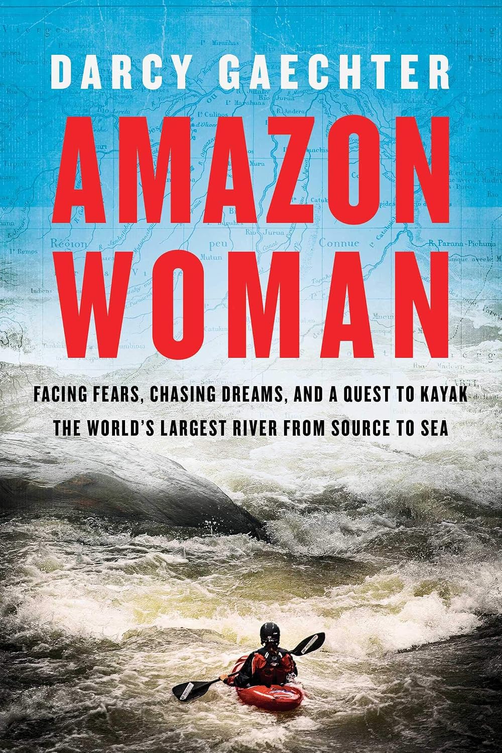 Amazon Woman: Facing Fears, Chasing Dreams, and a Quest to Kayak the World's Largest River from Source to Sea (English Edition)