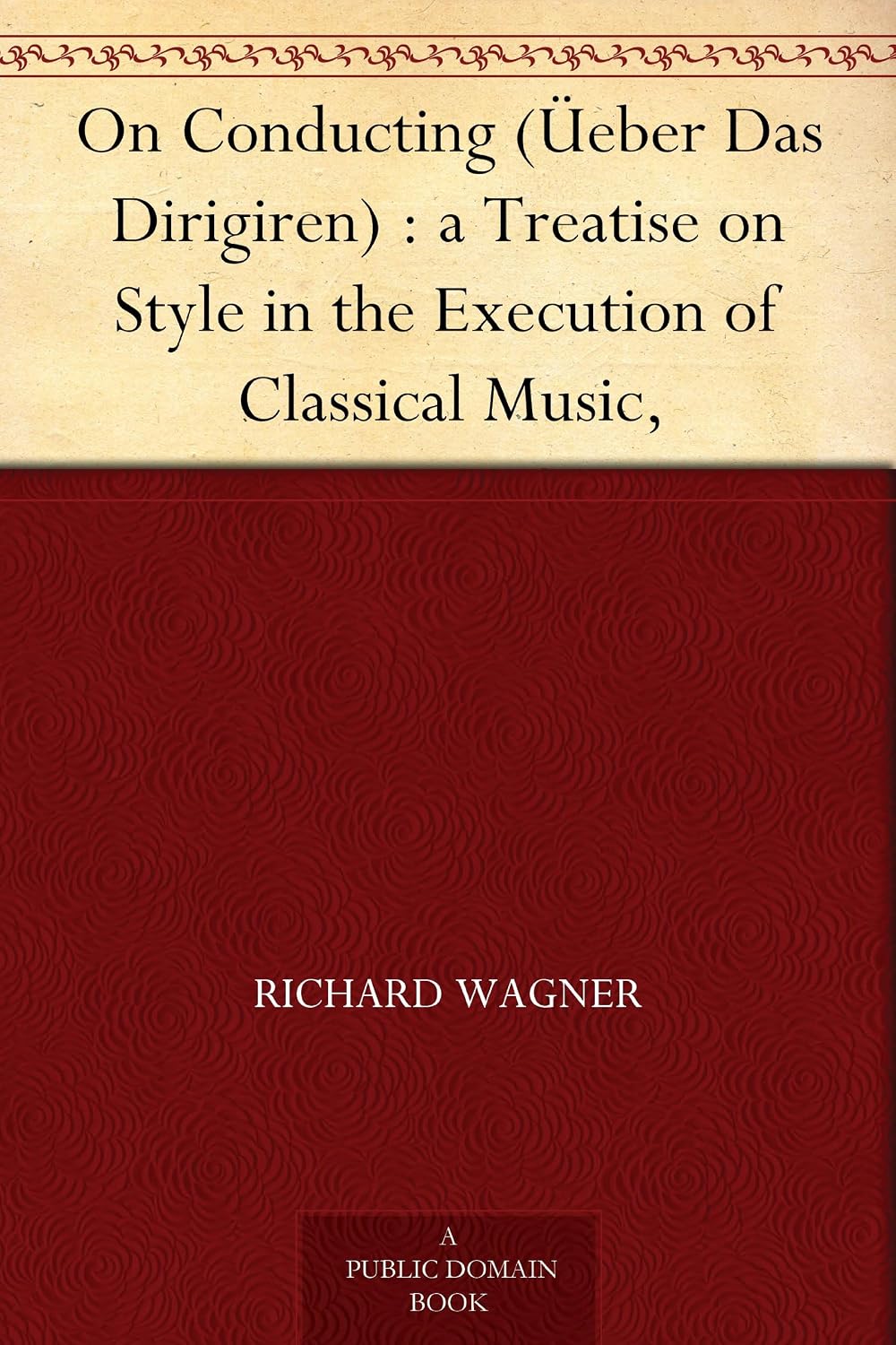 On Conducting (Üeber Das Dirigiren) : a Treatise on Style in the Execution of Classical Music, (English Edition)