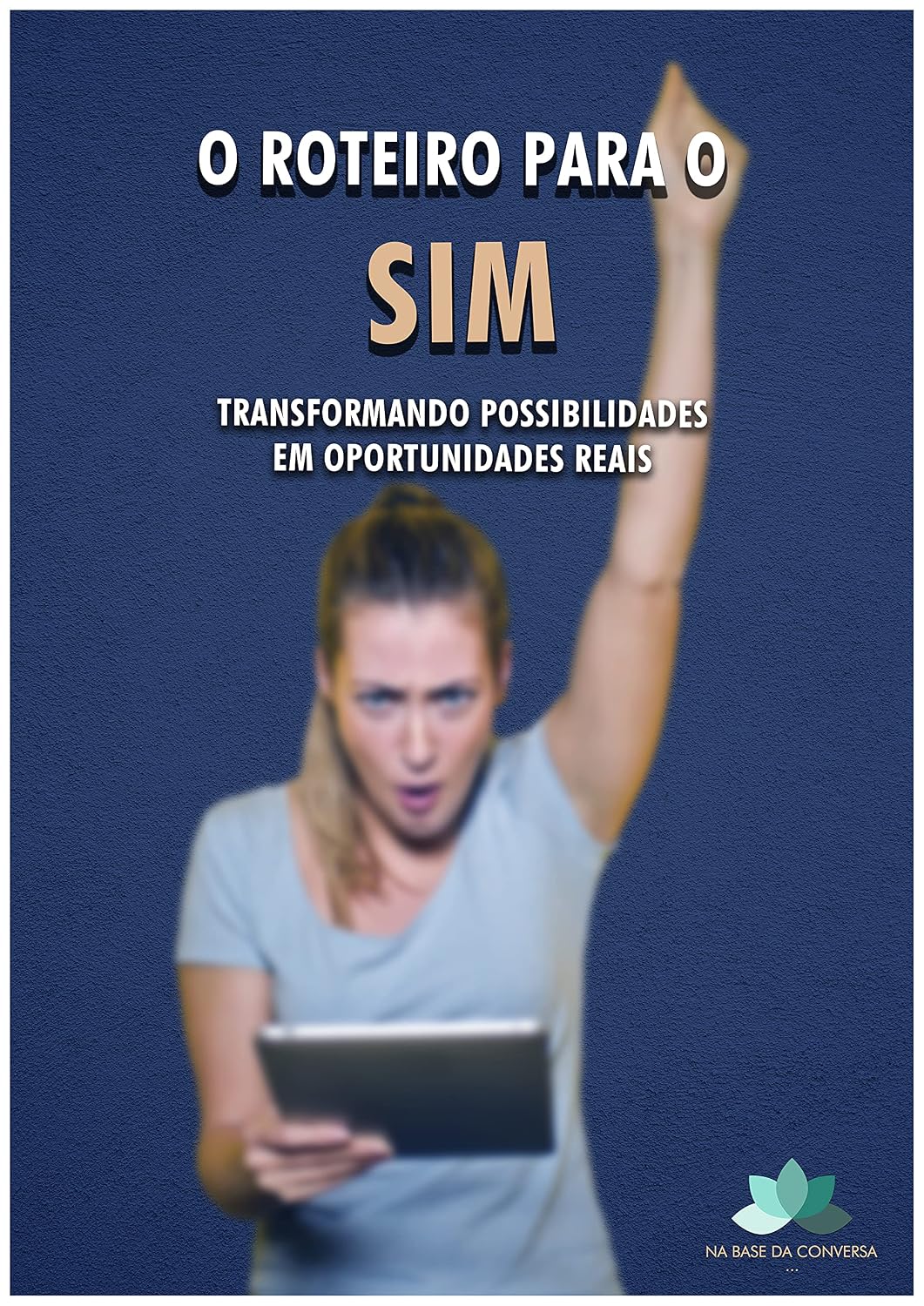 O ROTEIRO PARA O SIM: TRANSFORMANDO POSSIBILIDADES EM OPORTUNIDADES REAIS