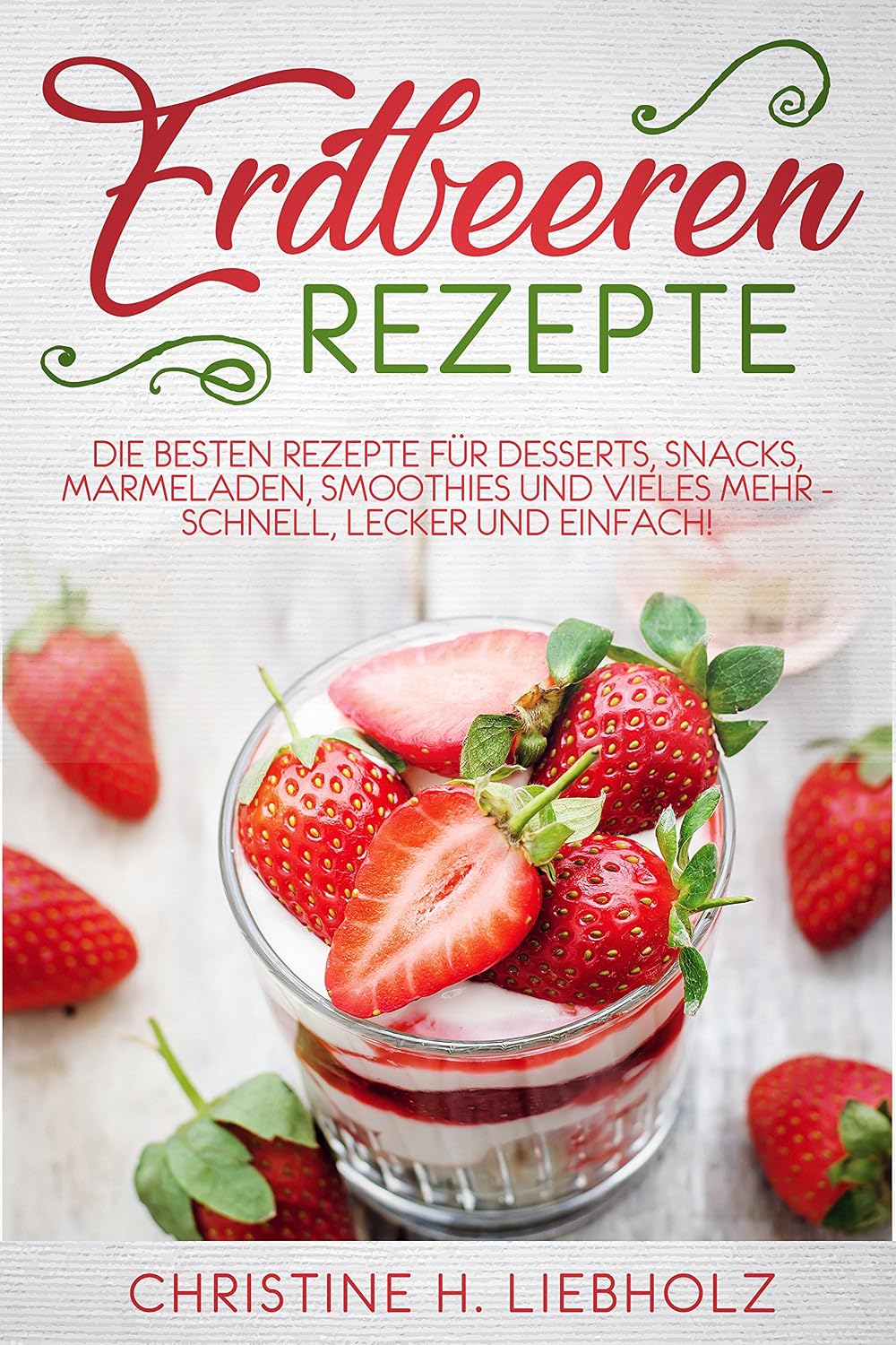 ler totalmente Erdbeeren Rezepte: Die besten Rezepte für Desserts, Snacks, Marmeladen, Smoothies und vieles mehr - schnell, lecker und einfach! (German Edition)