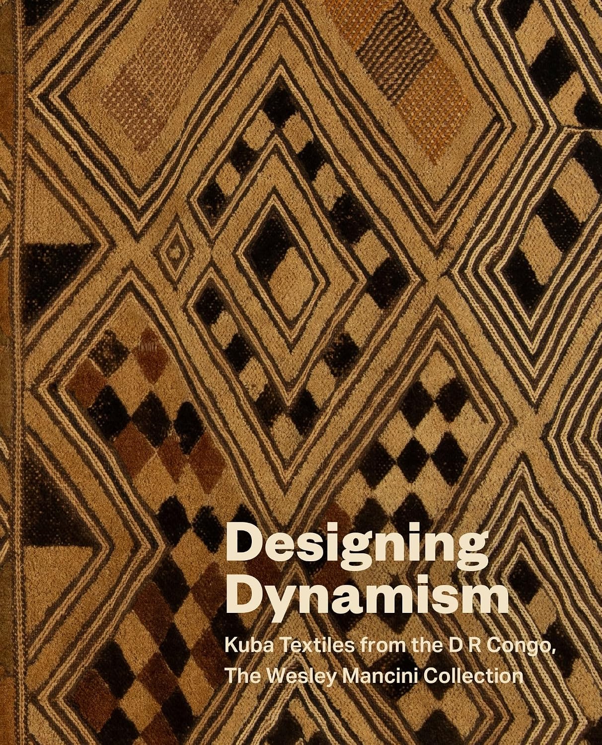 Designing Dynamism: Kuba Textiles from the D R Congo, the Wesley Mancini Collection