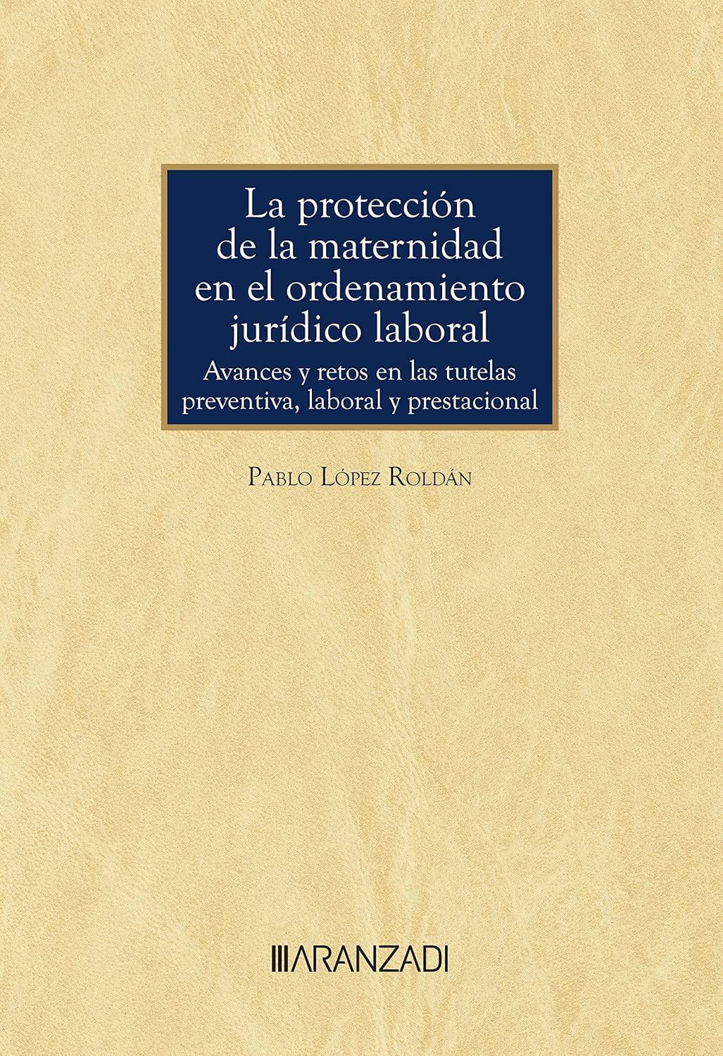 La protección de la maternidad en el ordenamiento jurídico laboral. Avances y retos en las tutelas preventiva, laboral y prestacional (Monografía) (Spanish Edition)