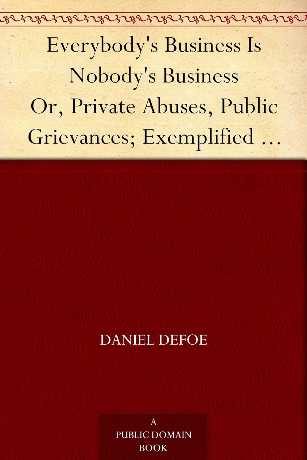 ler totalmente Everybody's Business Is Nobody's Business Or, Private Abuses, Public Grievances; Exemplified in the Pride, Insolence, and Exorbitant Wages of Our Women, Servants, Footmen, &c. (English Edition)