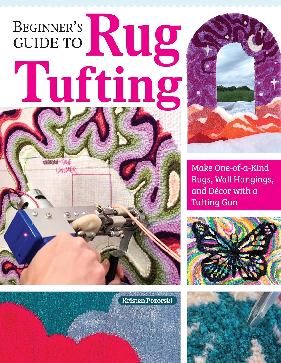 Beginner's Guide to Rug Tufting: Make One-Of-A-Kind Rugs, Wall Hangings, and Décor with a Tufting Gun