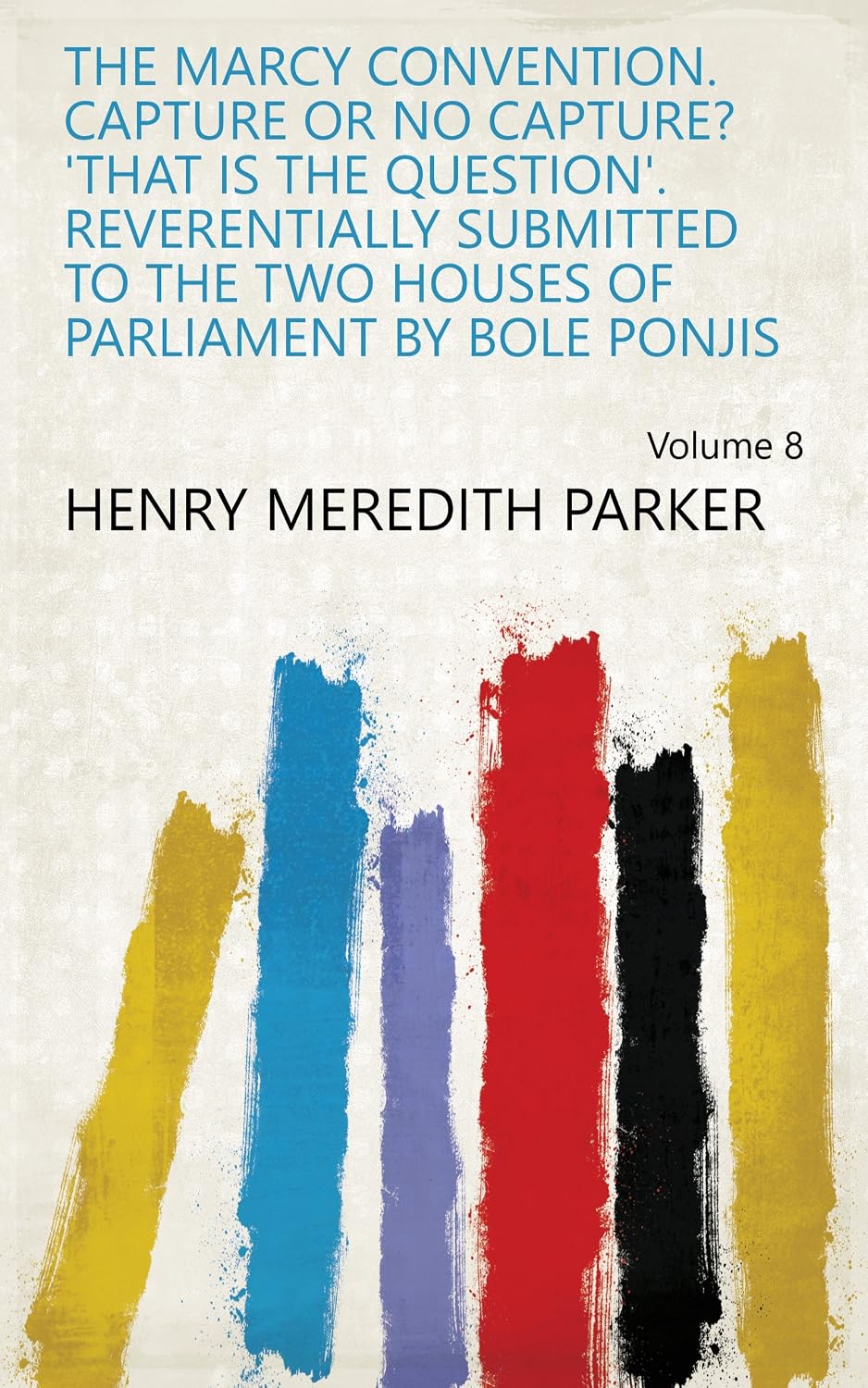 The Marcy Convention. Capture Or No Capture? 'That Is The Question'. Reverentially Submitted To The Two Houses Of Parliament By Bole Ponjis (English Edition)