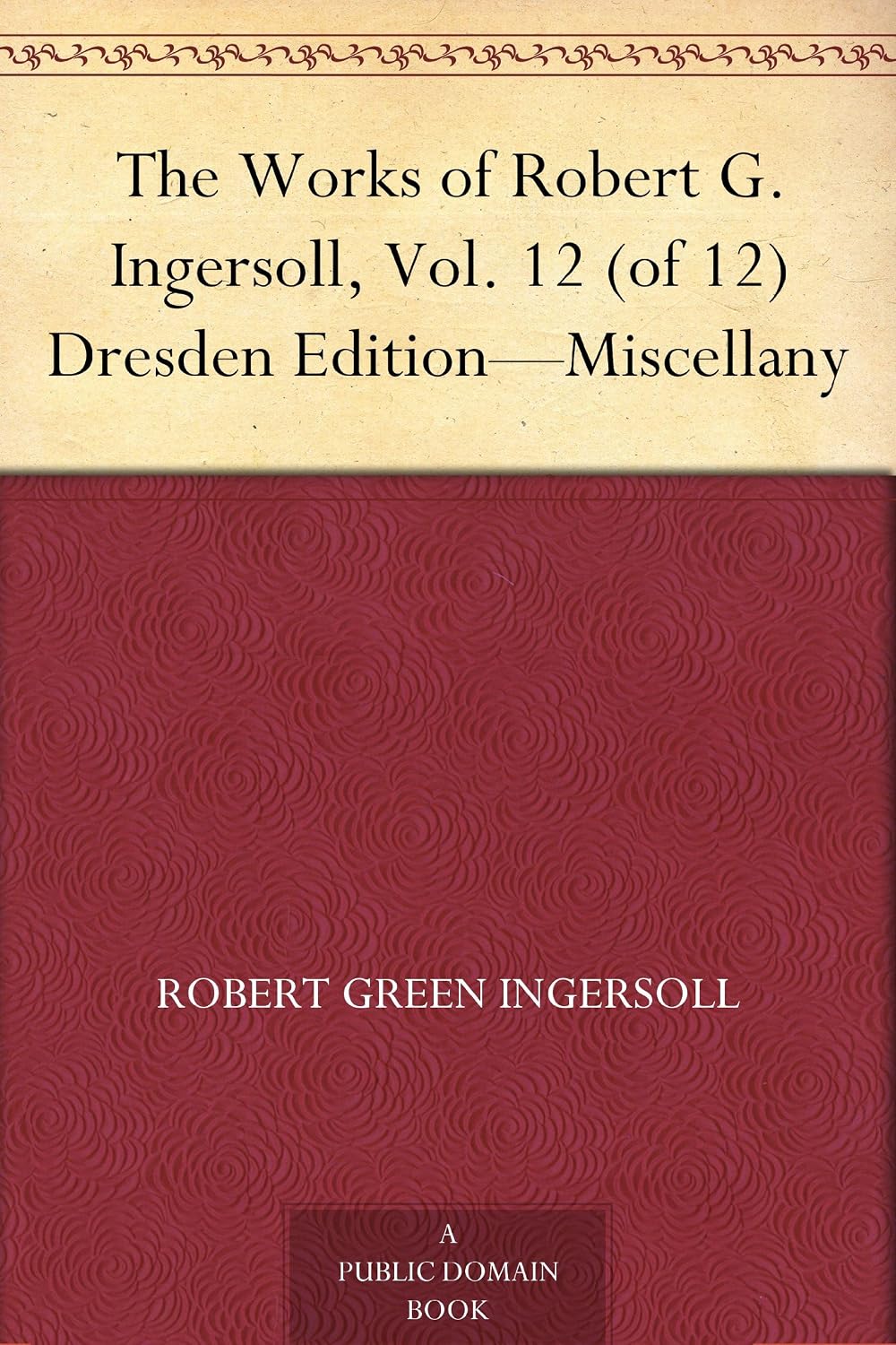 The Works of Robert G. Ingersoll, Vol. 12 (of 12) Dresden Edition—Miscellany (English Edition) baixar livro de graça