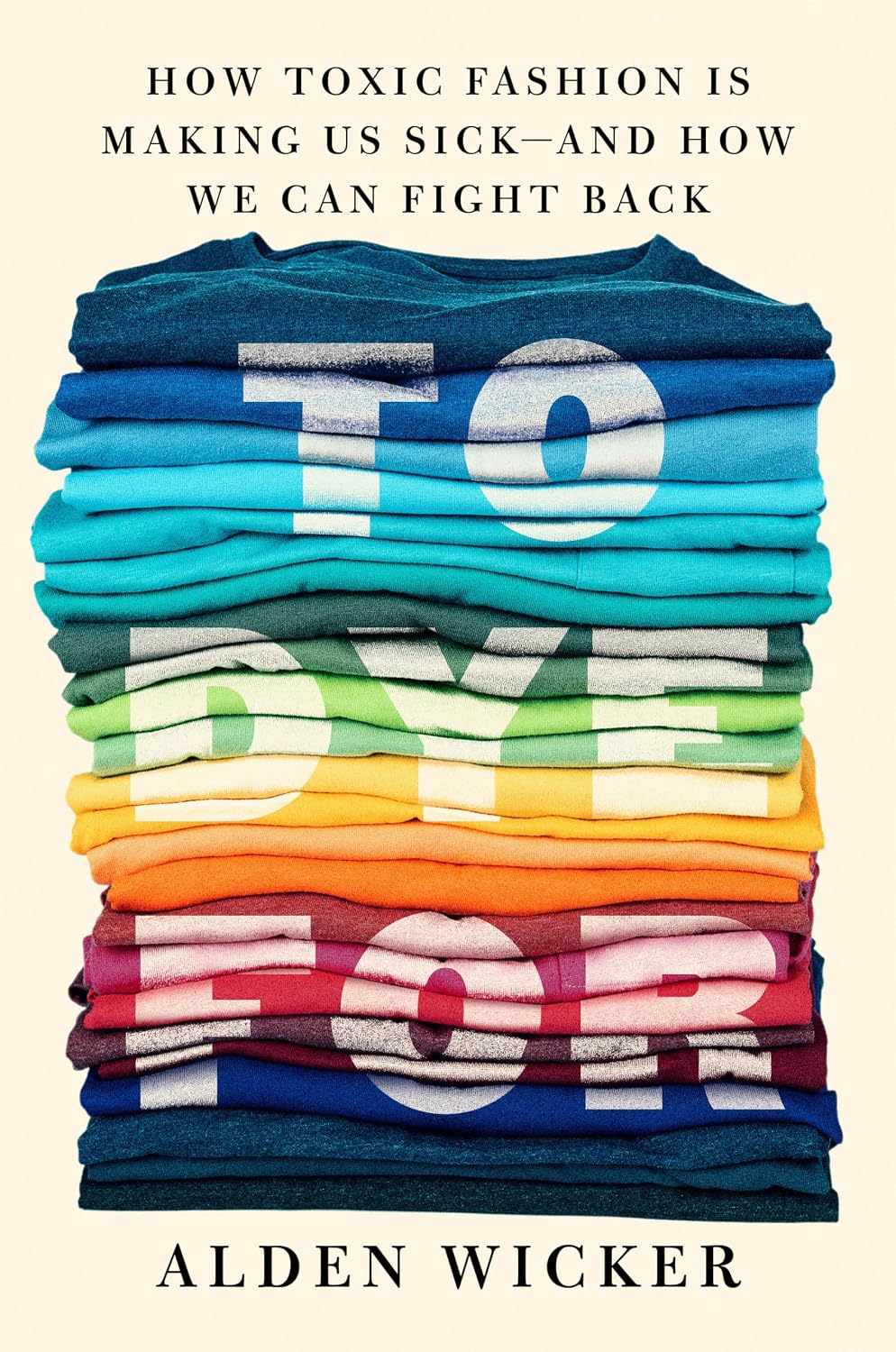 To Dye for: How Toxic Fashion Is Making Us Sick--And How We Can Fight Back