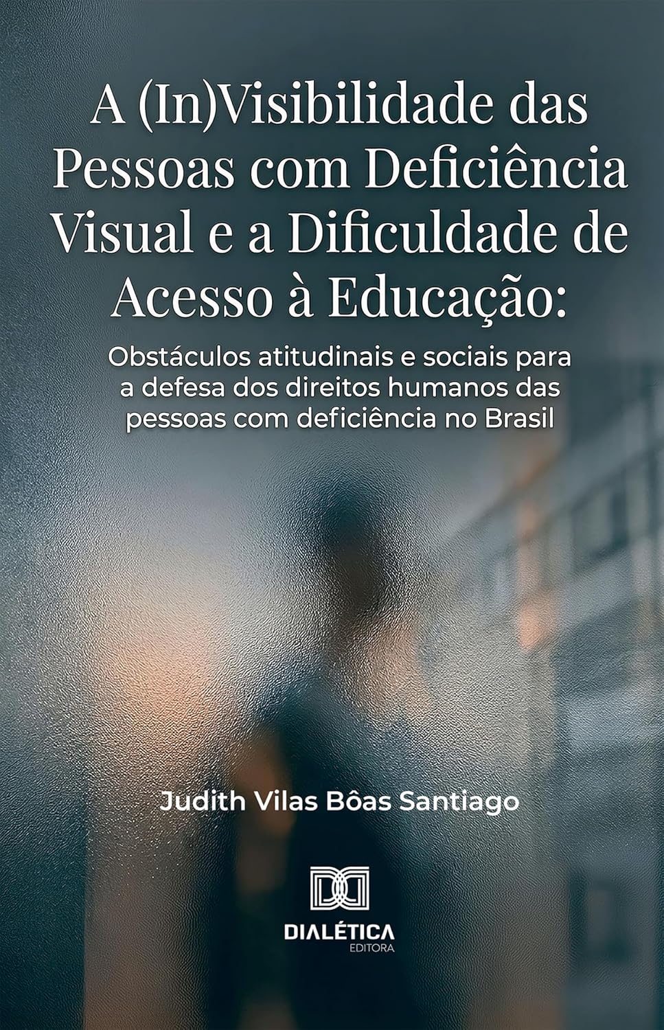 A (In)Visibilidade das Pessoas com Deficiência Visual e a Dificuldade de Acesso à Educação: Obstáculos atitudinais e sociais para a defesa dos direitos humanos das pessoas com deficiência no Brasil baixar o livro de graça