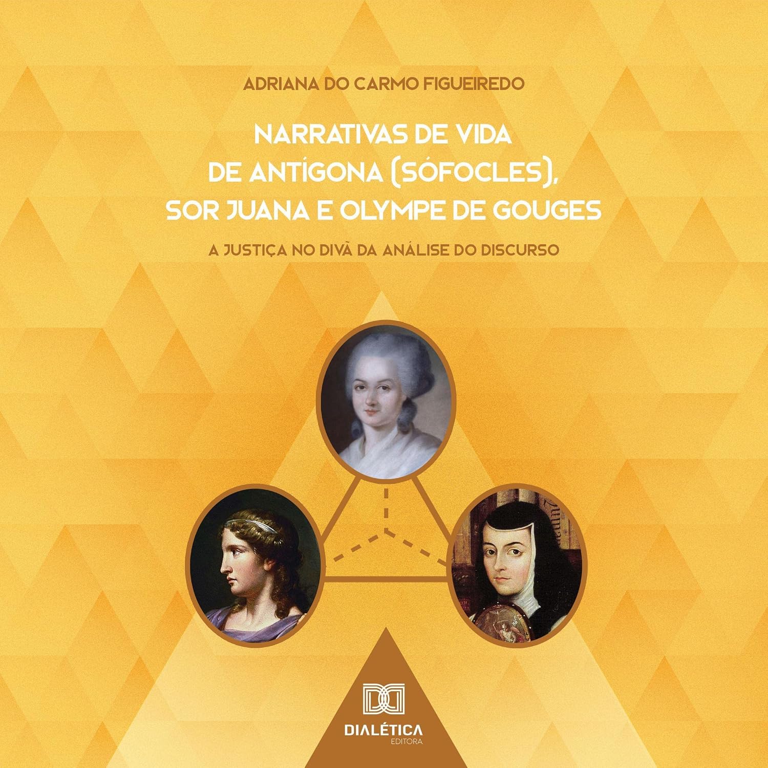Narrativas de Vida de Antígona (Sófocles), Sor Juana e Olympe de Gouges: A Justiça no Divã da Análise do Discurso