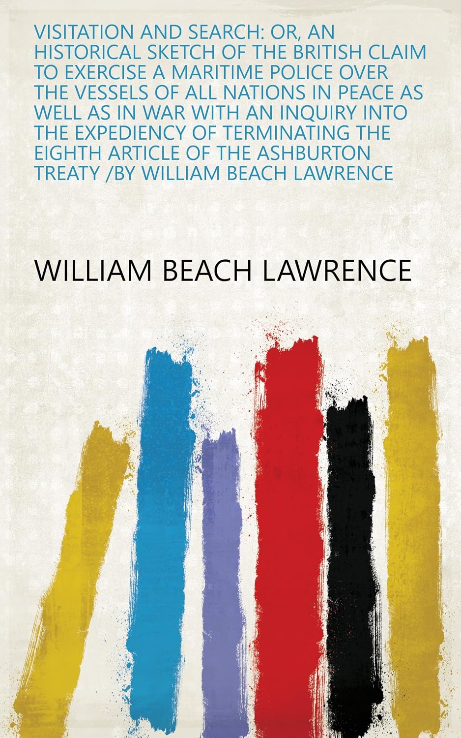 ler totalmente Visitation And Search: Or, An Historical Sketch Of The British Claim To Exercise A Maritime Police Over The Vessels Of All Nations In Peace As Well As... /By William Beach Lawrence (English Edition)