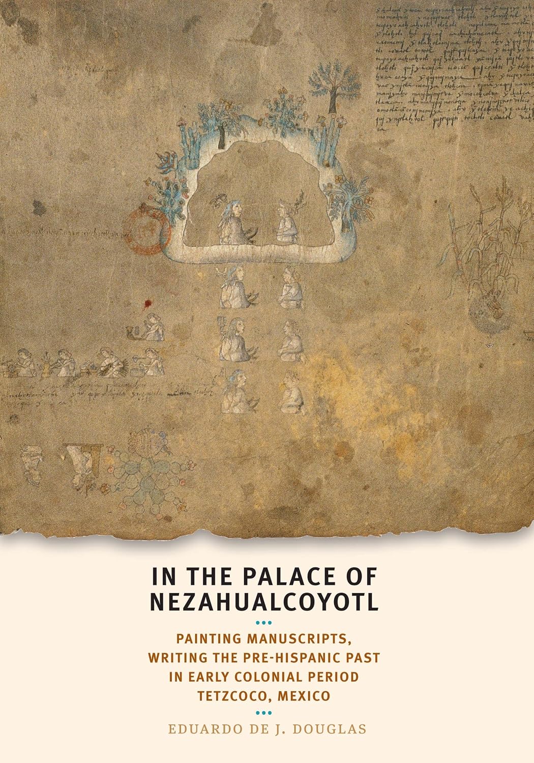 In the Palace of Nezahualcoyotl: Painting Manuscripts, Writing the Pre-Hispanic Past in Early Colonial Period Tetzcoco, Mexico (William and Bettye Nowlin ... of the Western Hemisphere) (English Edition)