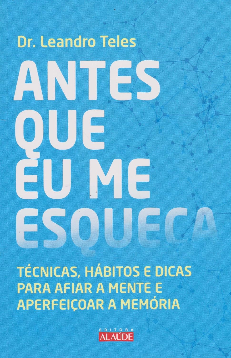 Antes que eu me esqueça: técnicas, hábitos e dicas para afiar a mente e aperfeiçoar a memória
