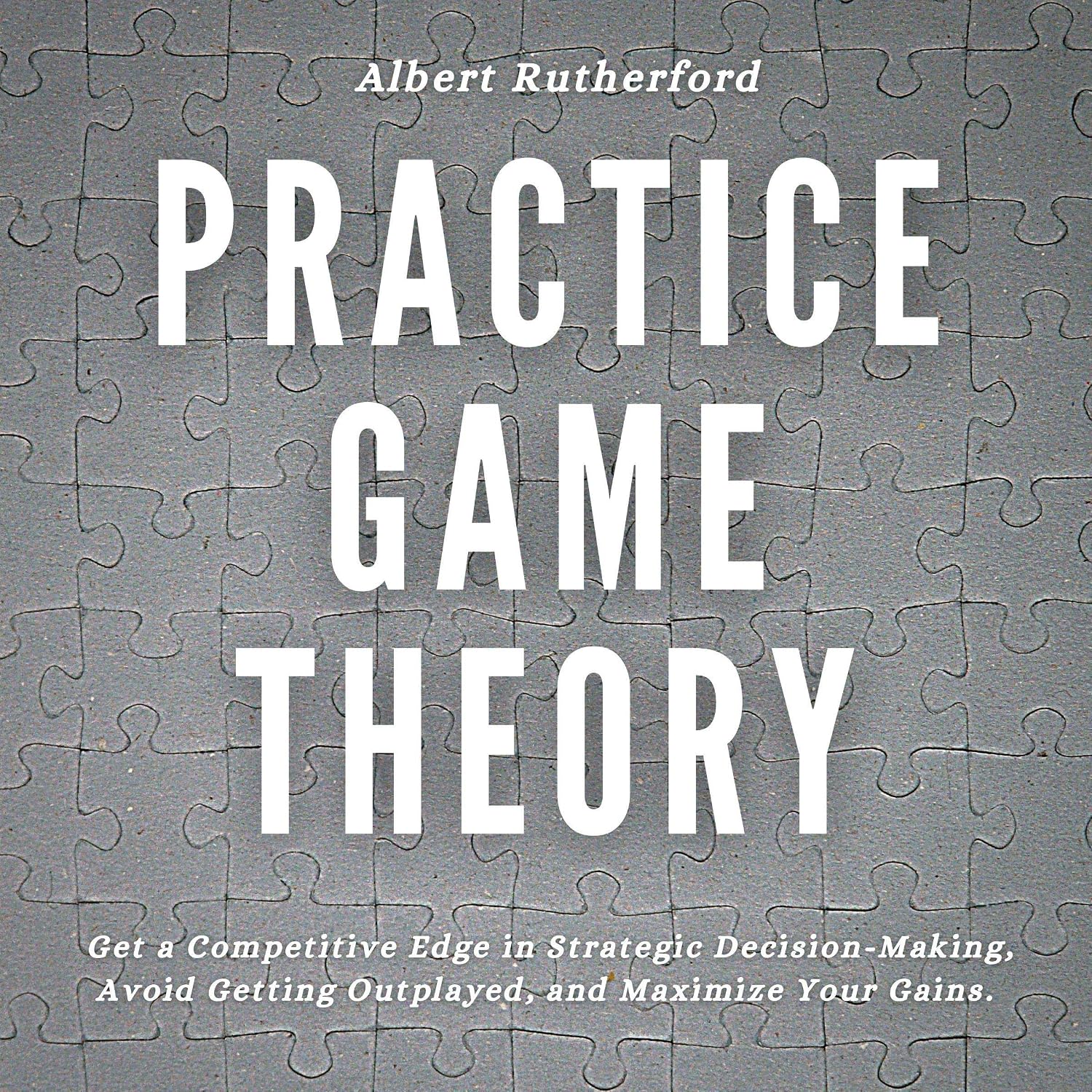 Practice Game Theory: Get a Competitive Edge in Strategic Decision-Making, Avoid Getting Outplayed, and Maximize Your Gains baixar livro de graça